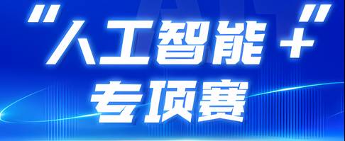 挑战杯丨等你来战！第十九届“挑战杯”竞赛“人工智能+”专项赛发布